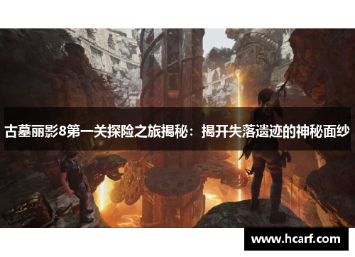 古墓丽影8第一关探险之旅揭秘:揭开失落遗迹的神秘面纱 古墓丽影8第一关探险之旅揭秘:揭开失落遗迹的神秘面纱